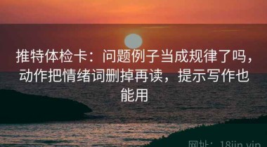 推特体检卡：问题例子当成规律了吗，动作把情绪词删掉再读，提示写作也能用