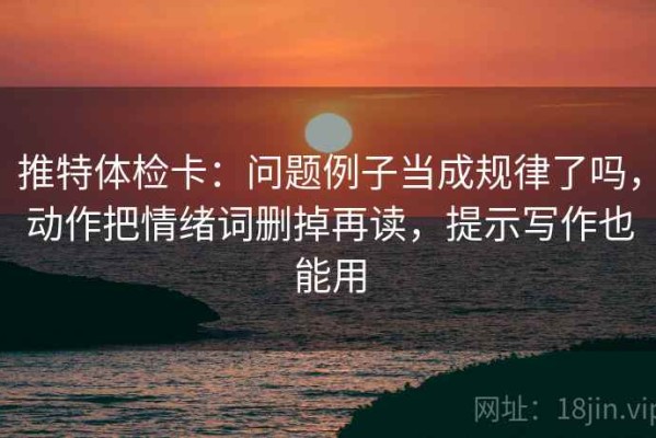 推特体检卡：问题例子当成规律了吗，动作把情绪词删掉再读，提示写作也能用