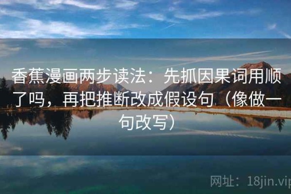 香蕉漫画两步读法：先抓因果词用顺了吗，再把推断改成假设句（像做一句改写）