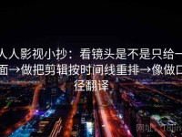 人人影视小抄：看镜头是不是只给一面→做把剪辑按时间线重排→像做口径翻译
