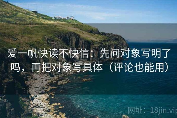爱一帆快读不快信：先问对象写明了吗，再把对象写具体（评论也能用）