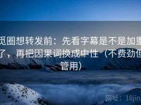 觅圈想转发前：先看字幕是不是加重了，再把因果词换成中性（不费劲但管用）