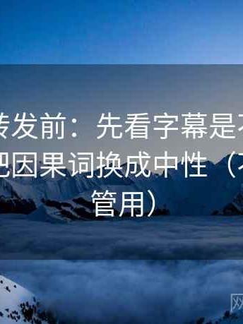 觅圈想转发前：先看字幕是不是加重了，再把因果词换成中性（不费劲但管用）