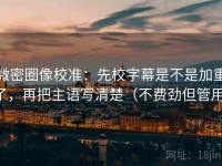 微密圈像校准：先校字幕是不是加重了，再把主语写清楚（不费劲但管用）
