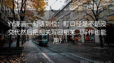 YY漫画一句话到位：盯口径是不是没交代然后把相关写回相关（写作也能用）