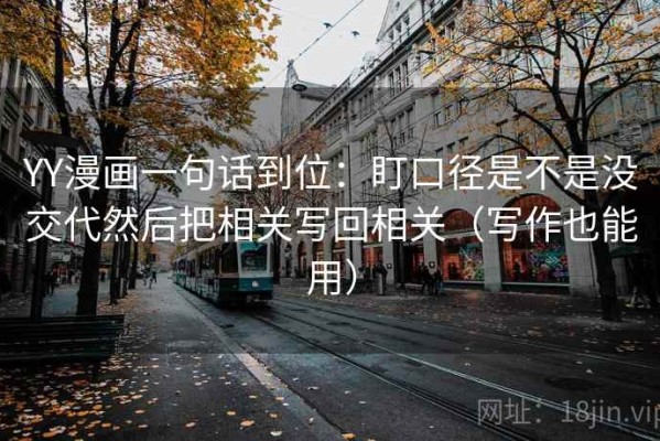 YY漫画一句话到位：盯口径是不是没交代然后把相关写回相关（写作也能用）