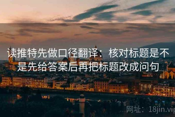 读推特先做口径翻译：核对标题是不是先给答案后再把标题改成问句