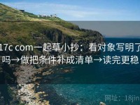 17c com一起草小抄：看对象写明了吗→做把条件补成清单→读完更稳