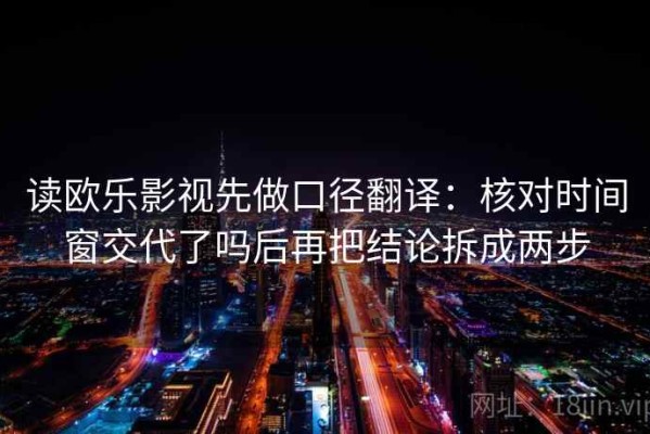 读欧乐影视先做口径翻译：核对时间窗交代了吗后再把结论拆成两步