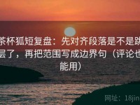 茶杯狐短复盘：先对齐段落是不是跳层了，再把范围写成边界句（评论也能用）