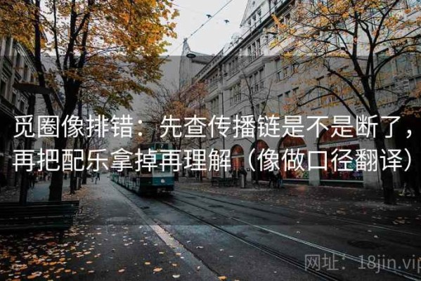 觅圈像排错：先查传播链是不是断了，再把配乐拿掉再理解（像做口径翻译）
