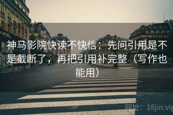 神马影院快读不快信：先问引用是不是截断了，再把引用补完整（写作也能用）