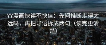 YY漫画快读不快信：先问推断走得太远吗，再把导语拆成两句（读完更清楚）