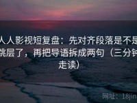 人人影视短复盘：先对齐段落是不是跳层了，再把导语拆成两句（三分钟走读）