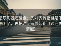 星辰影视短复盘：先对齐传播链是不是断了，再把时间写成起止（读完更清醒）