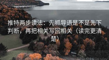 推特两步读法：先抓导语是不是先下判断，再把相关写回相关（读完更清楚）