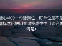 糖心vl09一句话到位：盯单位是不是漏标然后把因果词换成中性（读完更清楚）