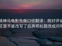 读神马电影先做口径翻译：核对评论区是不是改写了后再把标题改成问句