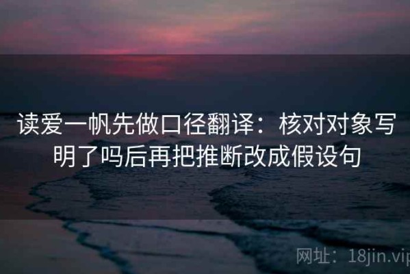 读爱一帆先做口径翻译：核对对象写明了吗后再把推断改成假设句