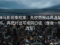 神马影视像校准：先校范围边界清楚吗，再把对比写成同口径（像做一句改写）