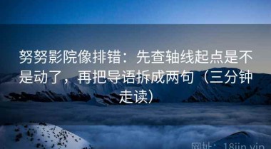 努努影院像排错：先查轴线起点是不是动了，再把导语拆成两句（三分钟走读）