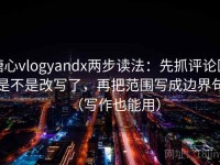 糖心vlogyandx两步读法：先抓评论区是不是改写了，再把范围写成边界句（写作也能用）
