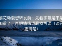 樱花动漫想转发前：先看字幕是不是加重了，再把情绪词删掉再读（读完更清楚）
