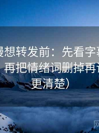 樱花动漫想转发前：先看字幕是不是加重了，再把情绪词删掉再读（读完更清楚）