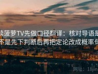 读菠萝TV先做口径翻译：核对导语是不是先下判断后再把定论改成概率句