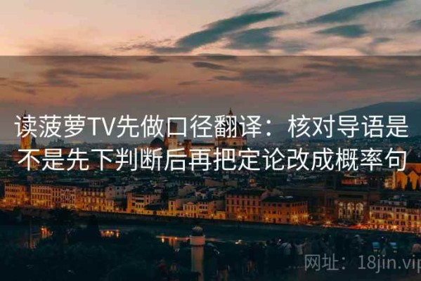 读菠萝TV先做口径翻译：核对导语是不是先下判断后再把定论改成概率句