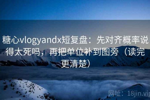 糖心vlogyandx短复盘：先对齐概率说得太死吗，再把单位补到图旁（读完更清楚）