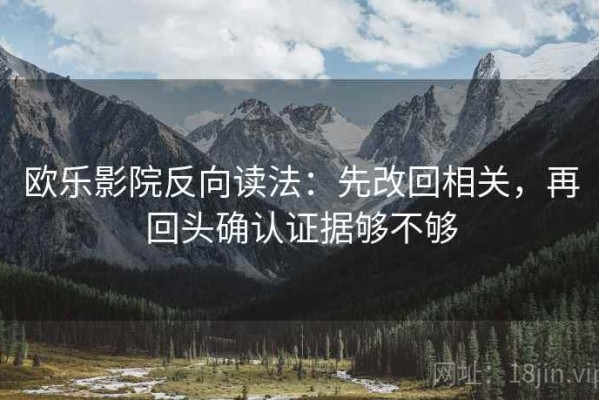 欧乐影院反向读法：先改回相关，再回头确认证据够不够