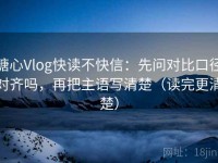 糖心Vlog快读不快信：先问对比口径对齐吗，再把主语写清楚（读完更清楚）