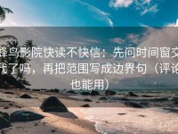 蜂鸟影院快读不快信：先问时间窗交代了吗，再把范围写成边界句（评论也能用）