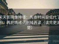 天天影院像排错：先查时间窗交代了吗，再把情绪词删掉再读（读完更清楚）