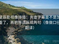 星辰影视像排错：先查字幕是不是加重了，再把导语拆成两句（像做口径翻译）