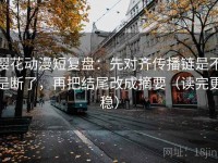樱花动漫短复盘：先对齐传播链是不是断了，再把结尾改成摘要（读完更稳）