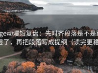 age动漫短复盘：先对齐段落是不是跳层了，再把段落写成提纲（读完更稳）