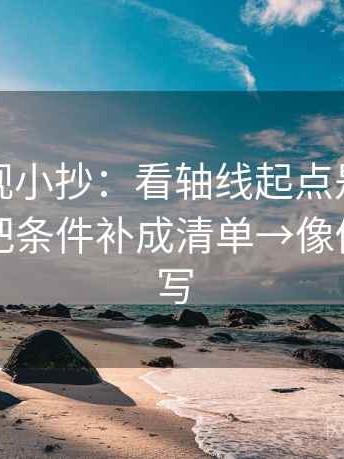 番茄影视小抄：看轴线起点是不是动了→做把条件补成清单→像做一句改写