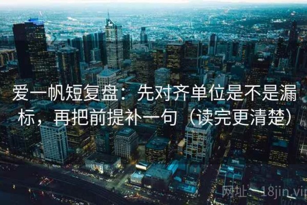 爱一帆短复盘：先对齐单位是不是漏标，再把前提补一句（读完更清楚）