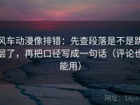 风车动漫像排错：先查段落是不是跳层了，再把口径写成一句话（评论也能用）