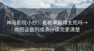 神马影院小抄：看概率说得太死吗→做把证据列成条→读完更清楚