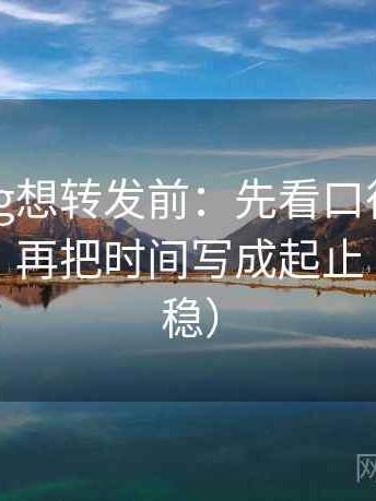 糖心Vlog想转发前：先看口径是不是没交代，再把时间写成起止（读完更稳）