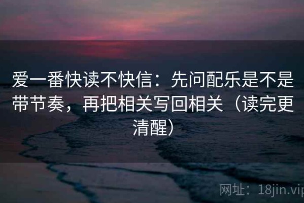 爱一番快读不快信：先问配乐是不是带节奏，再把相关写回相关（读完更清醒）