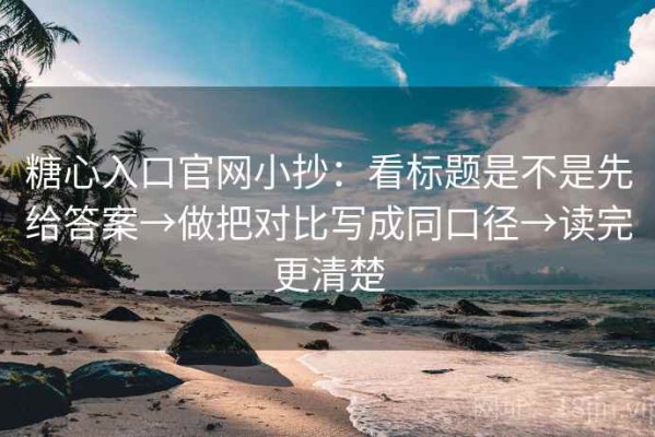 糖心入口官网小抄：看标题是不是先给答案→做把对比写成同口径→读完更清楚