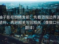 柚子影视想转发前：先看范围边界清楚吗，再把相关写回相关（像做口径翻译）