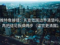 推特像排错：先查范围边界清楚吗，再把结论拆成两步（读完更清醒）