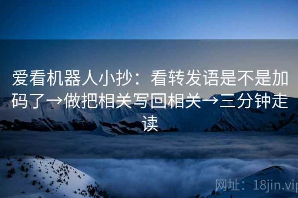 爱看机器人小抄：看转发语是不是加码了→做把相关写回相关→三分钟走读