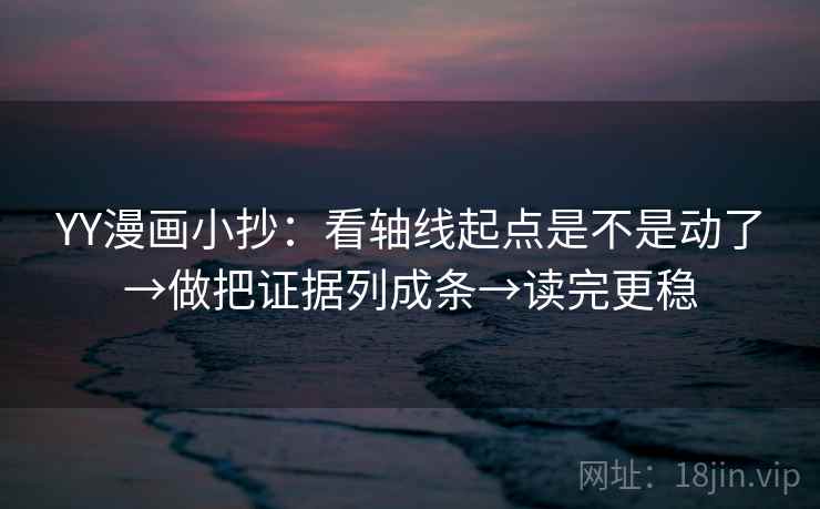 YY漫画小抄：看轴线起点是不是动了→做把证据列成条→读完更稳