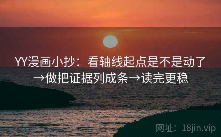 YY漫画小抄：看轴线起点是不是动了→做把证据列成条→读完更稳